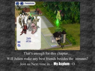 That’s enough for this chapter…
Will Julien make any best friends besides the inmates?
Join us Next time in ~ My Asylum =D
 