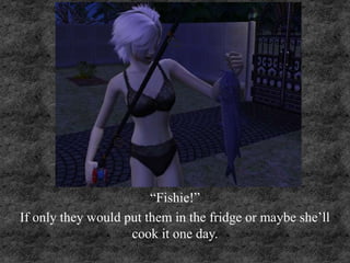 “Fishie!”
If only they would put them in the fridge or maybe she’ll
cook it one day.
 