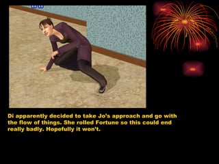 Di apparently decided to take Jo’s approach and go with the flow of things. She rolled Fortune so this could end really badly. Hopefully it won’t.  