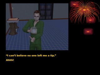 “ I can’t believe no one left me a tip.” Ahhh! 