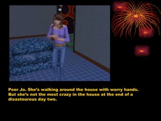 Poor Jo. She’s walking around the house with worry hands. But she’s not the most crazy in the house at the end of a disastourous day two. 