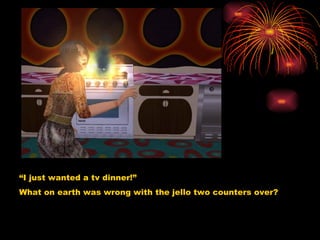 “ I just wanted a tv dinner!” What on earth was wrong with the jello two counters over? 