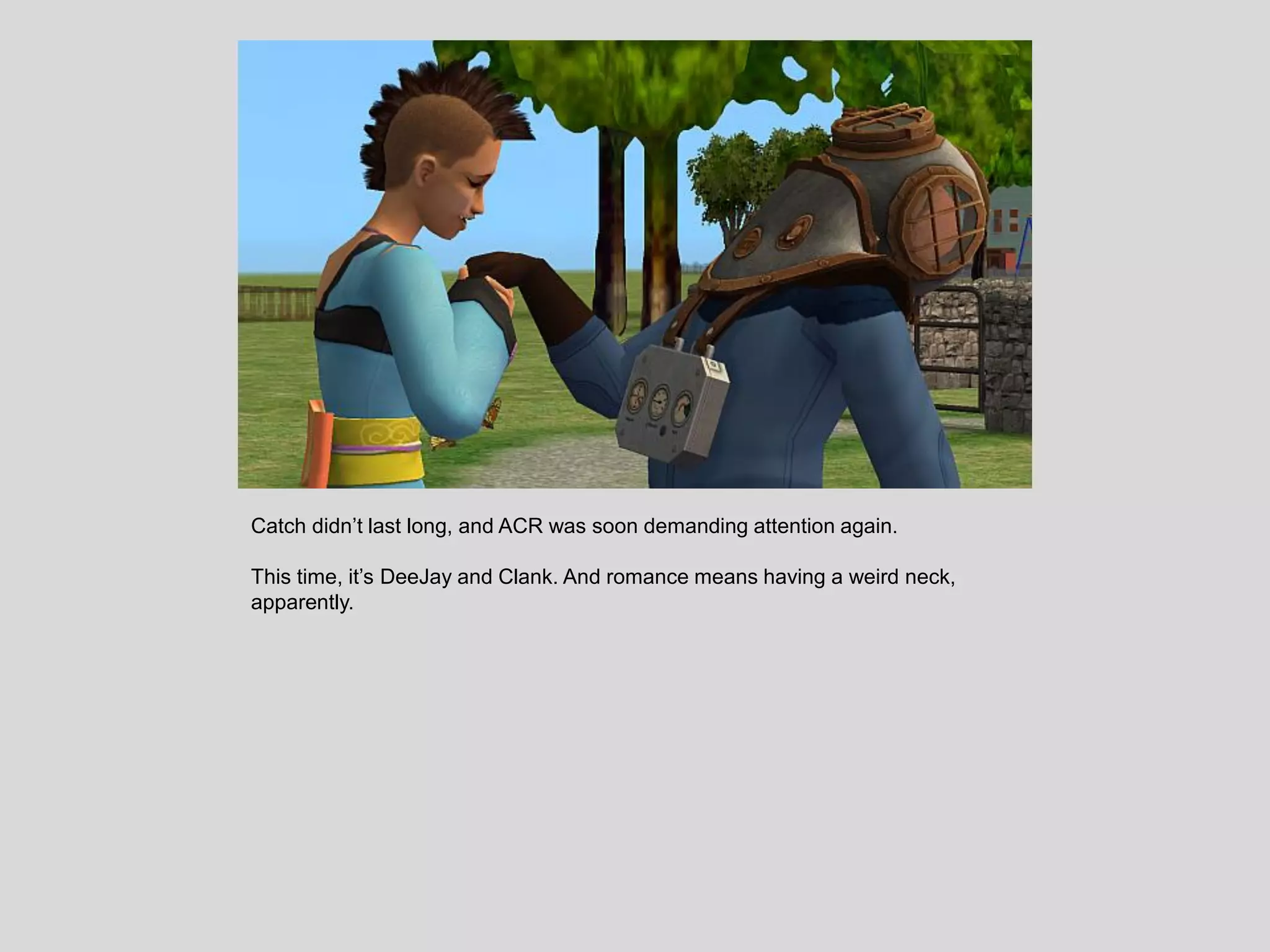 Catch didn’t last long, and ACR was soon demanding attention again.
This time, it’s DeeJay and Clank. And romance means having a weird neck,
apparently.
 