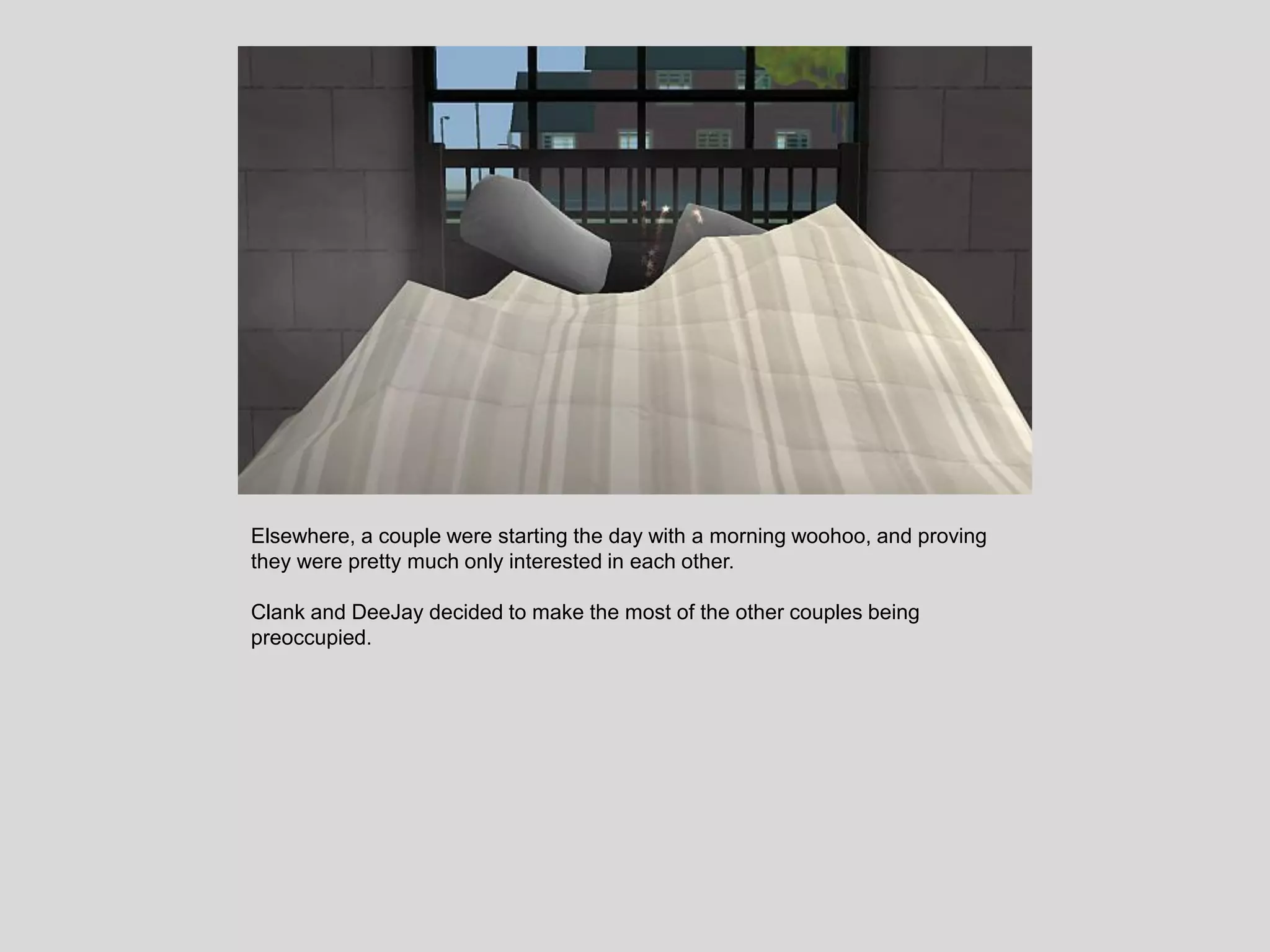 Elsewhere, a couple were starting the day with a morning woohoo, and proving
they were pretty much only interested in each other.
Clank and DeeJay decided to make the most of the other couples being
preoccupied.
 