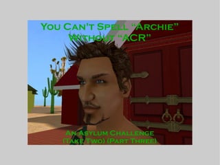 You Can't Spell “Archie”
Without “ACR”
An Asylum Challenge
(Take Two) (Part Three)
 