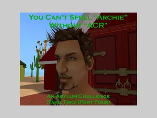 You Can't Spell “Archie”
Without “ACR”
An Asylum Challenge
(Take Two) (Part Four)
 
