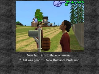 Now he’ll talk to the new townie.
“That was good.” – New Romance Professor
 