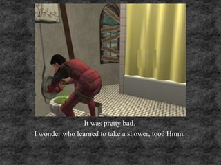 It was pretty bad.
I wonder who learned to take a shower, too? Hmm.
 