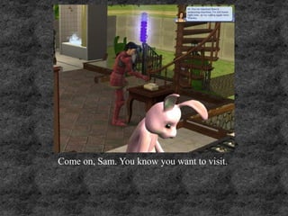 Come on, Sam. You know you want to visit.
 