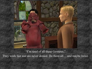 “I’m tired of all these Gestures.”
They work fast and are never denied. Do them all… and maybe twice.
 