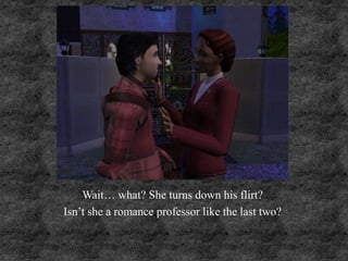 Wait… what? She turns down his flirt?
Isn’t she a romance professor like the last two?
 