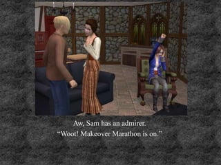 Aw, Sam has an admirer.
“Woot! Makeover Marathon is on.”
 