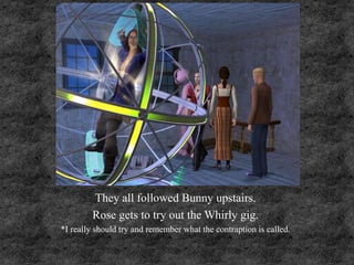 They all followed Bunny upstairs.
Rose gets to try out the Whirly gig.
*I really should try and remember what the contraption is called.
 