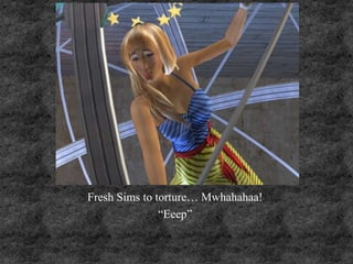 Fresh Sims to torture… Mwhahahaa!
“Eeep”
 
