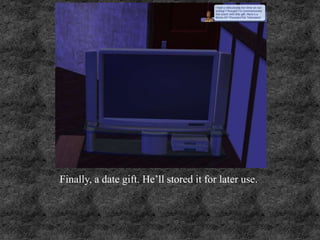 Finally, a date gift. He’ll stored it for later use.
 