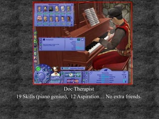 Doc Therapist
19 Skills (piano genius), 12 Aspiration… No extra friends.
 