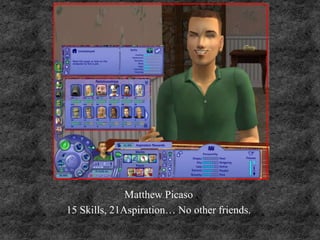 Matthew Picaso
15 Skills, 21Aspiration… No other friends.
 