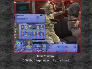 Imur Mummy
15 Skills, 6 Aspiration… 1 extra friend.
 