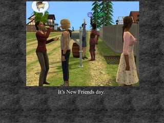 It’s New Friends day.
 