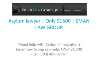 Asylum lawyer | Only $1500 | EMAN
LAW GROUP
"Need help with Asylum immigration?
Eman Law Group can help: ONLY $1,500
- Call (703) 489-9776."
 