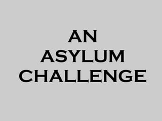 AN
 ASYLUM
CHALLENGE
 