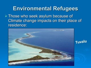 Environmental Refugees Those who seek asylum because of Climate change impacts on their place of residence: Tuvalu 