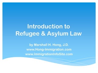 Introduction to
Refugee & Asylum Law
    by Marshall H. Hong, J.D.
  www.Hong-Immigration.com
  www.ImmigrationInfoSite.com
 