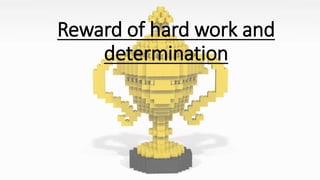 Reward of hard work and
determination
 
