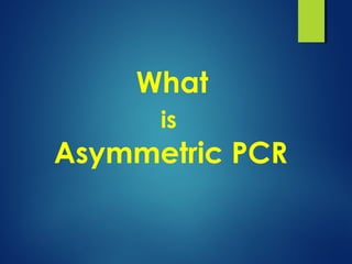 What
is
Asymmetric PCR
 