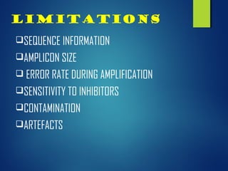 Limitations
SEQUENCE INFORMATION
AMPLICON SIZE
 ERROR RATE DURING AMPLIFICATION
SENSITIVITY TO INHIBITORS
CONTAMINATION
ARTEFACTS
 