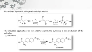 Ru-catalysed asymmetric hydrogenation of allylic alcohols
The industrial application for the catalytic asymmetric synthesis is the production of the
painkiller
(S)-naproxen
 