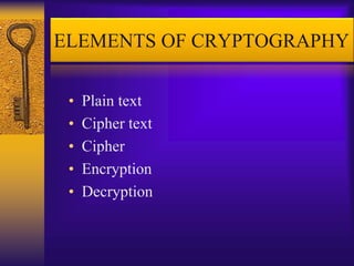 ELEMENTS OF CRYPTOGRAPHY
• Plain text
• Cipher text
• Cipher
• Encryption
• Decryption
 