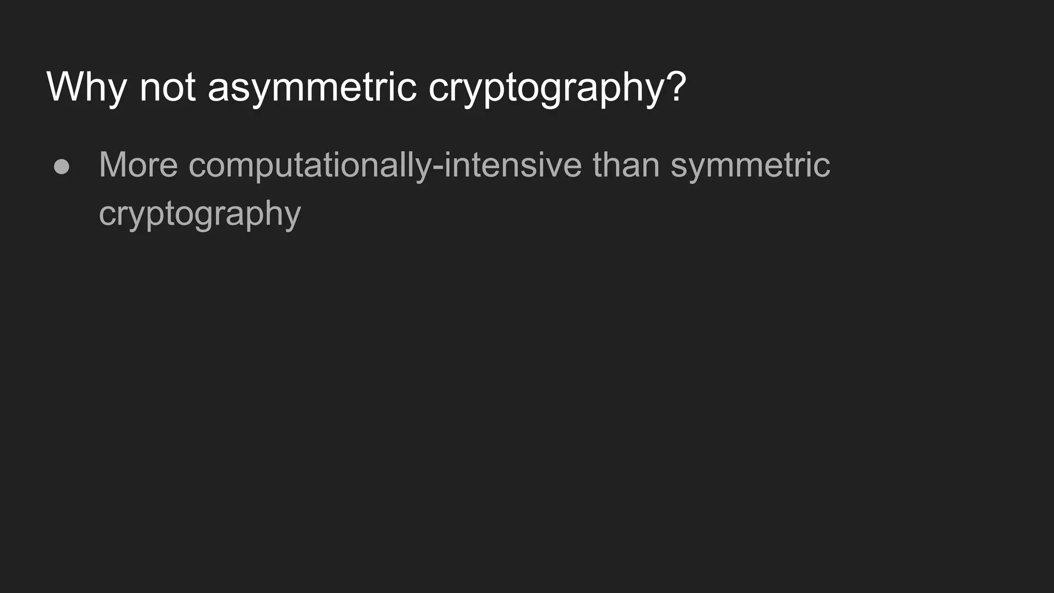 Why not asymmetric cryptography?
● More computationally-intensive than symmetric
cryptography
 