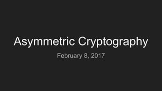 Asymmetric Cryptography
February 8, 2017
 