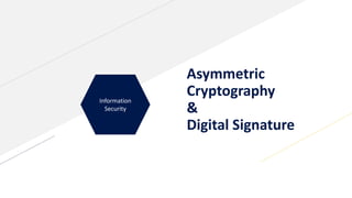 Information
Security
Asymmetric
Cryptography
&
Digital Signature
 