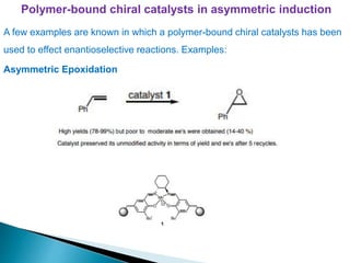 Polymer-bound chiral catalysts in asymmetric induction
Asymmetric Epoxidation
A few examples are known in which a polymer-bound chiral catalysts has been
used to effect enantioselective reactions. Examples:
 