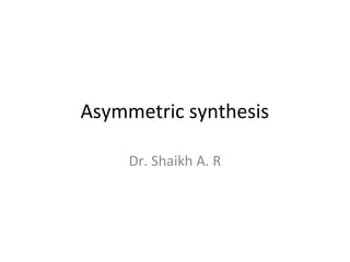 Asymmetric synthesis

     Dr. Shaikh A. R
 