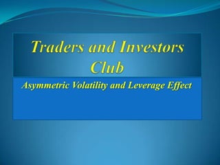 Traders and Investors Club Asymmetric Volatility and Leverage Effect 