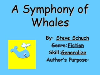 A Symphony of
Whales
By: Steve Schuch
Genre:Fiction
Skill:Generalize
Author’s Purpose:

 