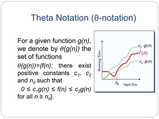 Theta Notation (θ-notation)
For a given function g(n),
we denote by θ(g(n)) the
set of functions
θ(g(n))={f(n): there exist
positive constants c1, c2
and n0 such that
0 ≤ c1g(n) ≤ f(n) ≤ c2g(n)
for all n ≥ n0}.
 