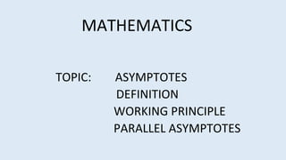 MATHEMATICS
TOPIC: ASYMPTOTES
DEFINITION
WORKING PRINCIPLE
PARALLEL ASYMPTOTES
 