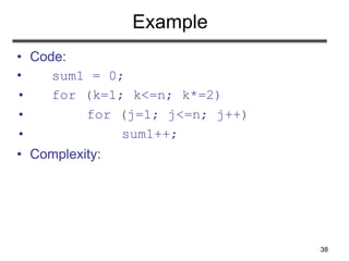 38
Example
• Code:
• sum1 = 0;
• for (k=1; k<=n; k*=2)
• for (j=1; j<=n; j++)
• sum1++;
• Complexity:
 