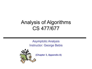 Analysis of Algorithms
CS 477/677
Asymptotic Analysis
Instructor: George Bebis
(Chapter 3, Appendix A)
 