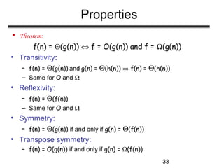 33
Properties
• Theorem:
f(n) = Θ(g(n)) ⇔ f = O(g(n)) and f = Ω(g(n))
• Transitivity:
– f(n) = Θ(g(n)) and g(n) = Θ(h(n)) ...