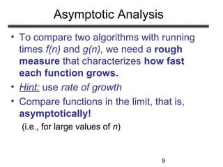 9
Asymptotic Analysis
• To compare two algorithms with running
times f(n) and g(n), we need a rough
measure that character...