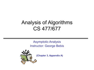 Analysis of Algorithms
CS 477/677
Asymptotic Analysis
Instructor: George Bebis
(Chapter 3, Appendix A)
 