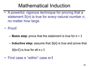 36
Mathematical Induction
• A powerful, rigorous technique for proving that a
statement S(n) is true for every natural num...