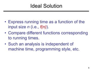 6
Ideal Solution
• Express running time as a function of the
input size n (i.e., f(n)).
• Compare different functions corr...