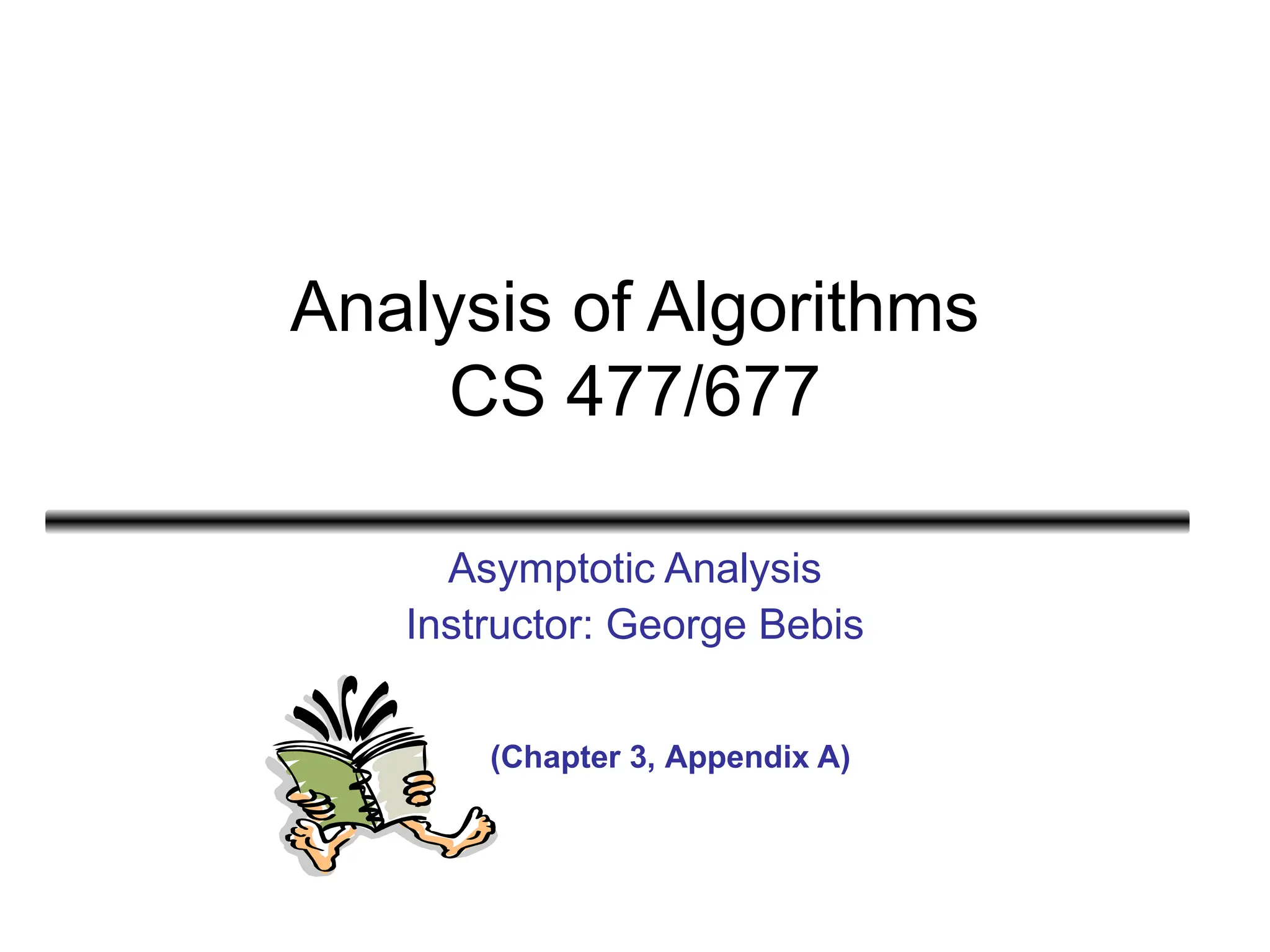 Analysis of Algorithms
CS 477/677
Asymptotic Analysis
Instructor: George Bebis
(Chapter 3, Appendix A)
 