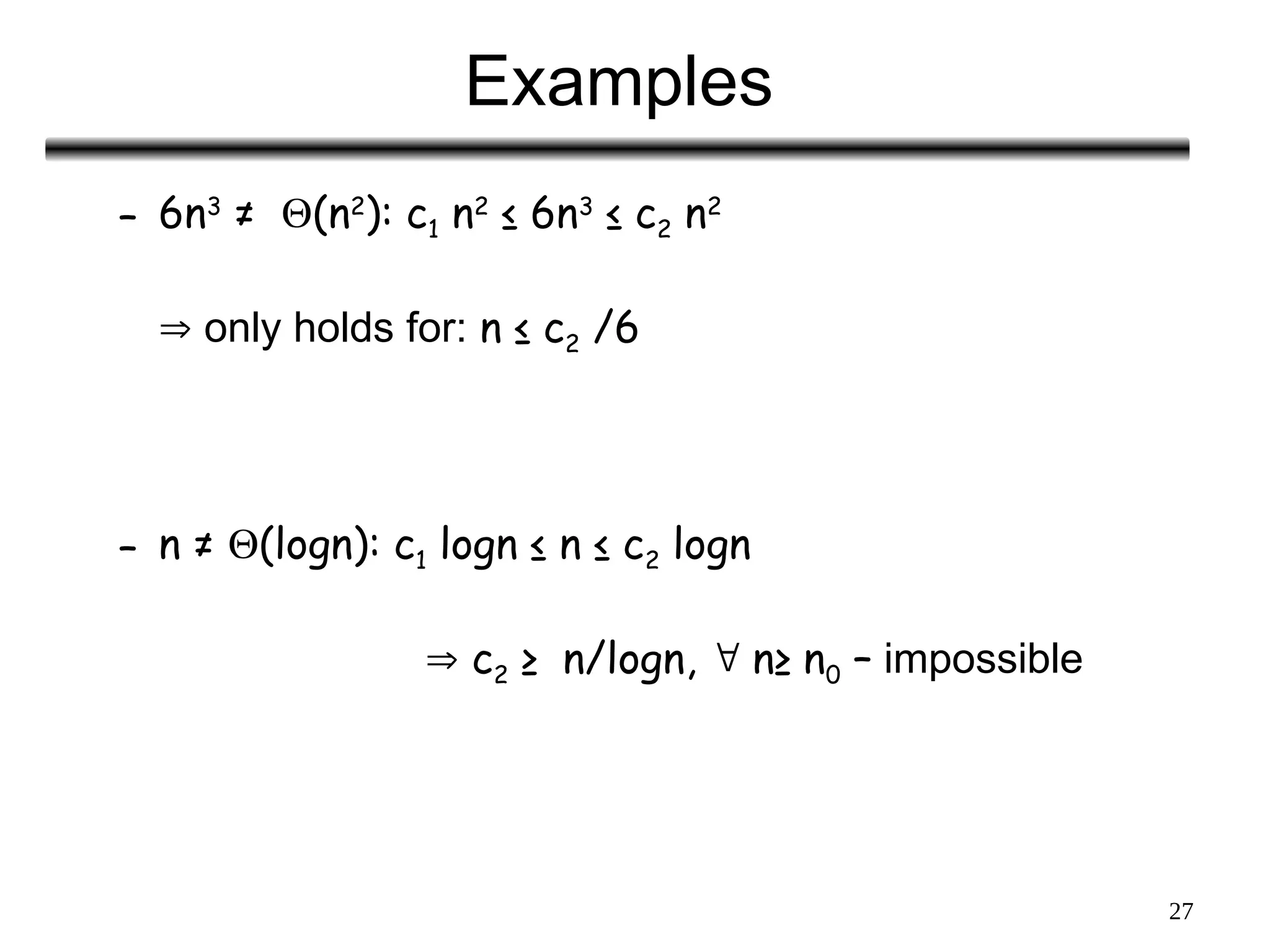 27
Examples
– 6n3
≠ (n2
): c1 n2
≤ 6n3
≤ c2 n2
 only holds for: n ≤ c2 /6
– n ≠ (logn): c1 logn ≤ n ≤ c2 logn
 c2 ≥ n/logn,  n≥ n0 – impossible
 